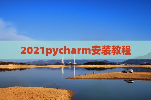 2021pycharm安装教程 2021pycharm安装教程